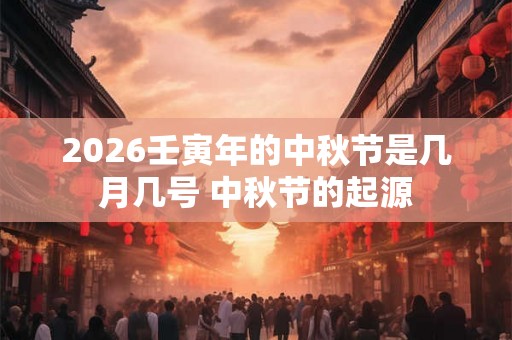 2026壬寅年的中秋节是几月几号 中秋节的起源
