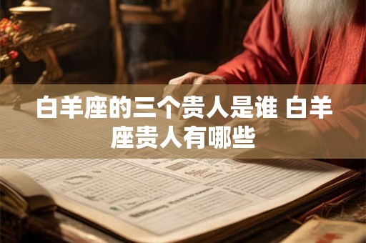 白羊座的三个贵人是谁 白羊座贵人有哪些