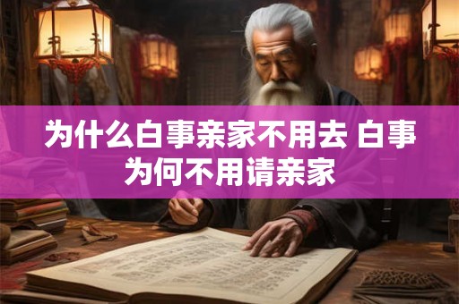 为什么白事亲家不用去 白事为何不用请亲家