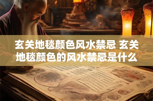 玄关地毯颜色风水禁忌 玄关地毯颜色的风水禁忌是什么