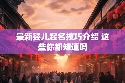 最新婴儿起名技巧介绍 这些你都知道吗