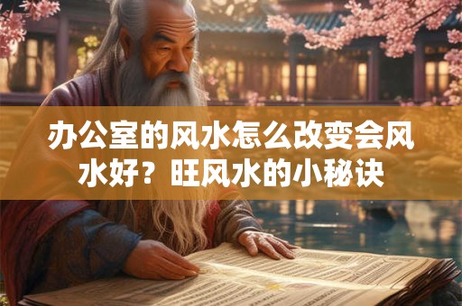 办公室的风水怎么改变会风水好？旺风水的小秘诀