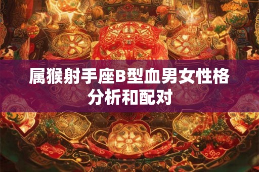 属猴射手座B型血男女性格分析和配对