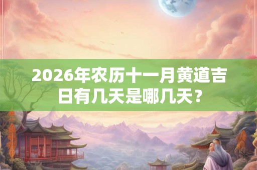 2026年农历十一月黄道吉日有几天是哪几天？