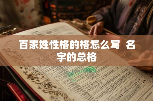 百家姓性格的格怎么写  名字的总格