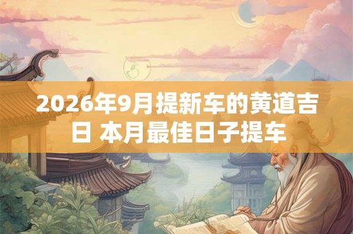 2026年9月提新车的黄道吉日 本月最佳日子提车