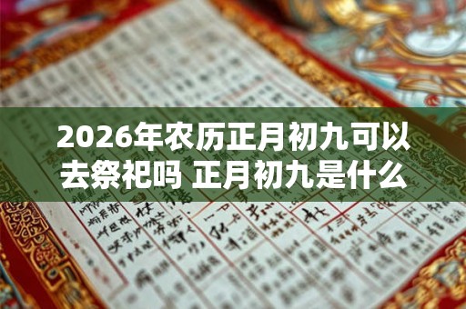 2026年农历正月初九可以去祭祀吗 正月初九是什么日子