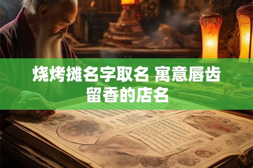 烧烤摊名字取名 寓意唇齿留香的店名
