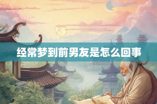 经常梦到前男友是怎么回事