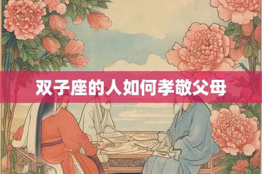 双子座的人如何孝敬父母