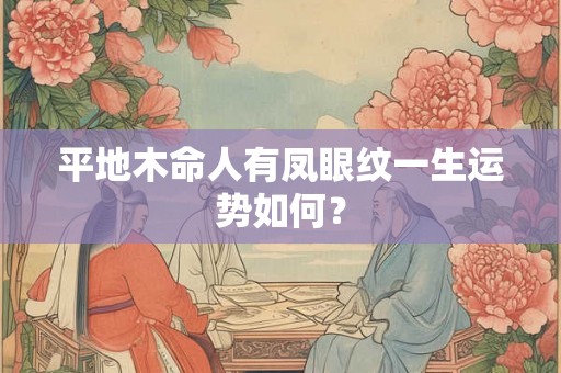 平地木命人有凤眼纹一生运势如何? 平地木命人有凤眼纹一生运势如何?