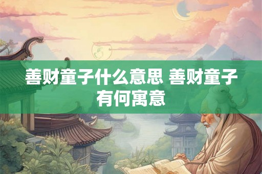 善财童子什么意思 善财童子有何寓意