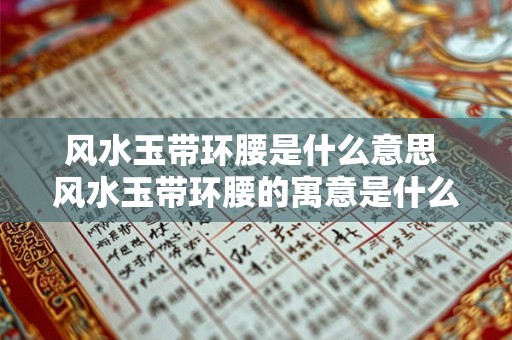 风水玉带环腰是什么意思 风水玉带环腰的寓意是什么