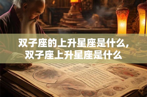 双子座的上升星座是什么,双子座上升星座是什么