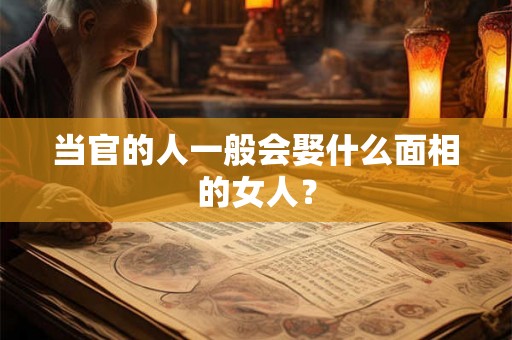 当官的人一般会娶什么面相的女人？