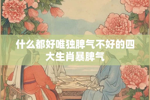 什么都好唯独脾气不好的四大生肖暴脾气