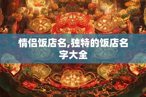 情侣饭店名,独特的饭店名字大全
