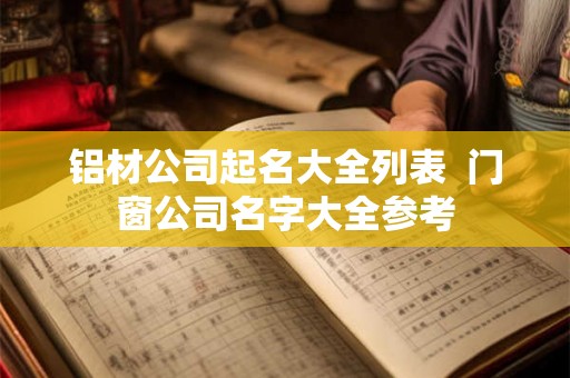 铝材公司起名大全列表  门窗公司名字大全参考