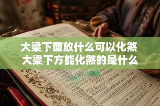大梁下面放什么可以化煞 大梁下方能化煞的是什么 大梁下面放什么可以化煞 大梁下方能化煞的是什么