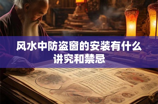 风水中防盗窗的安装有什么讲究和禁忌