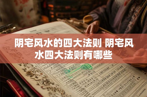 阴宅风水的四大法则 阴宅风水四大法则有哪些