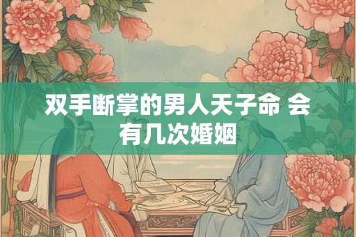 双手断掌的男人天子命 会有几次婚姻
