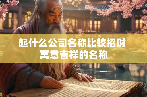 起什么公司名称比较招财 寓意吉祥的名称