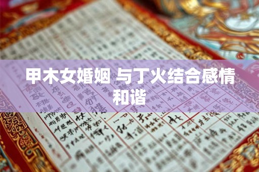 甲木女婚姻 与丁火结合感情和谐