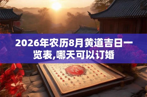 2026年农历8月黄道吉日一览表,哪天可以订婚 2026年农历8月黄道吉日一览表,哪天可以订婚