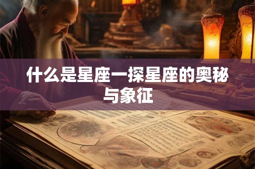 什么是星座一探星座的奥秘与象征