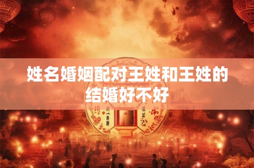 姓名婚姻配对王姓和王姓的结婚好不好