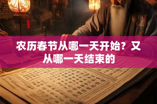 农历春节从哪一天开始？又从哪一天结束的