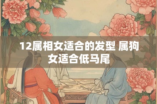 12属相女适合的发型 属狗女适合低马尾
