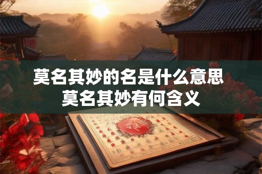 莫名其妙的名是什么意思 莫名其妙有何含义