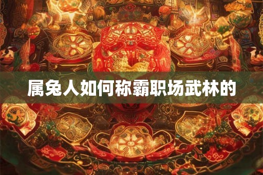 属兔人如何称霸职场武林的