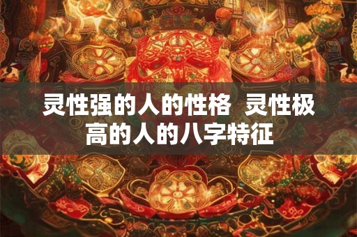 灵性强的人的性格  灵性极高的人的八字特征