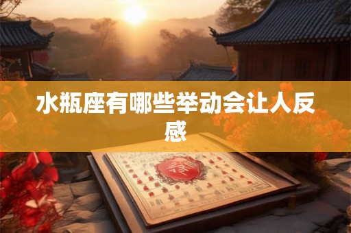 水瓶座有哪些举动会让人反感