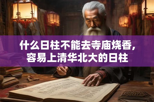 什么日柱不能去寺庙烧香,容易上清华北大的日柱 什么日柱不能去寺庙烧香,容易上清华北大的日柱
