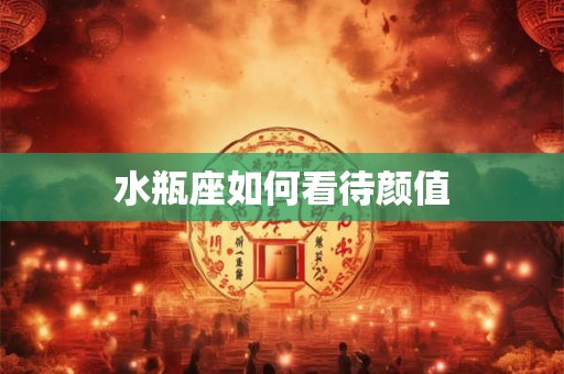 水瓶座如何看待颜值
