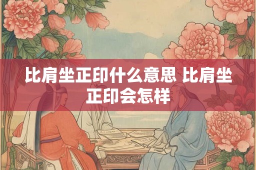 比肩坐正印什么意思 比肩坐正印会怎样