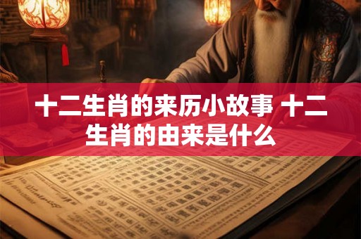 十二生肖的来历小故事 十二生肖的由来是什么