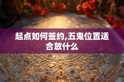 起点如何签约,五鬼位置适合放什么