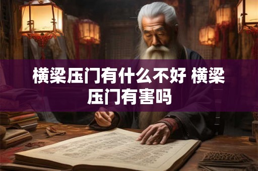 横梁压门有什么不好 横梁压门有害吗 横梁压门有什么不好 横梁压门有害吗