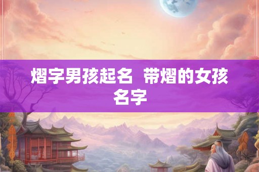 熠字男孩起名  带熠的女孩名字