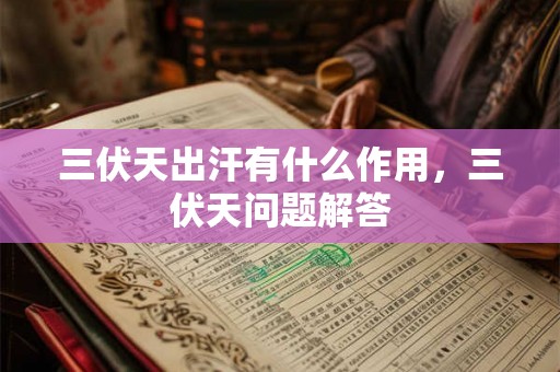 三伏天出汗有什么作用,三伏天问题解答 三伏天出汗有什么作用,三伏天问题解答
