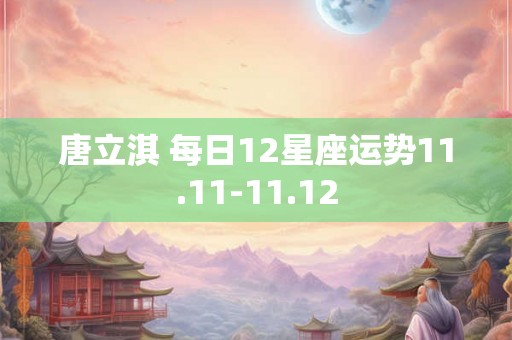 唐立淇 每日12星座运势11.11-11.12
