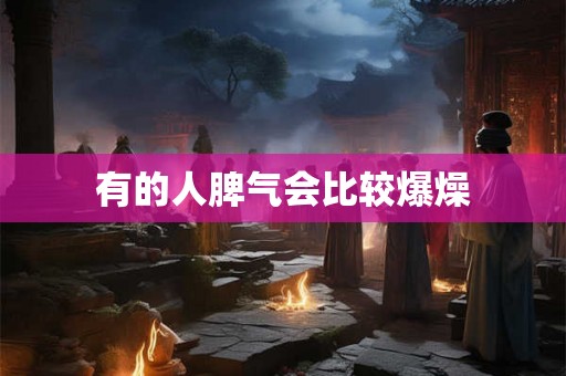 有的人脾气会比较爆燥