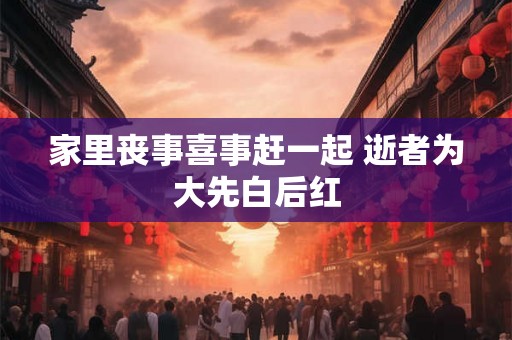 家里丧事喜事赶一起 逝者为大先白后红