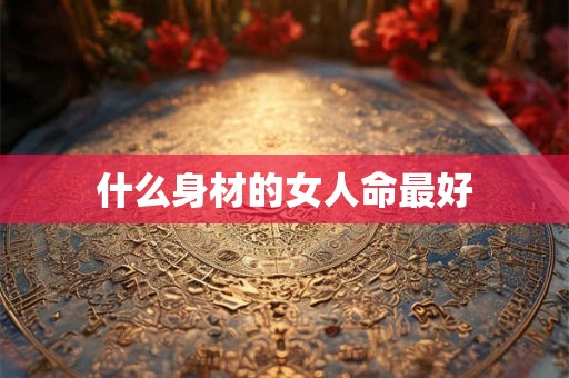 什么身材的女人命最好