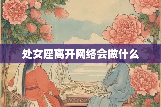 处女座离开网络会做什么
